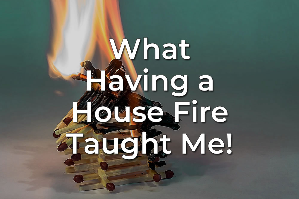 What Having A House Fire Tought Me