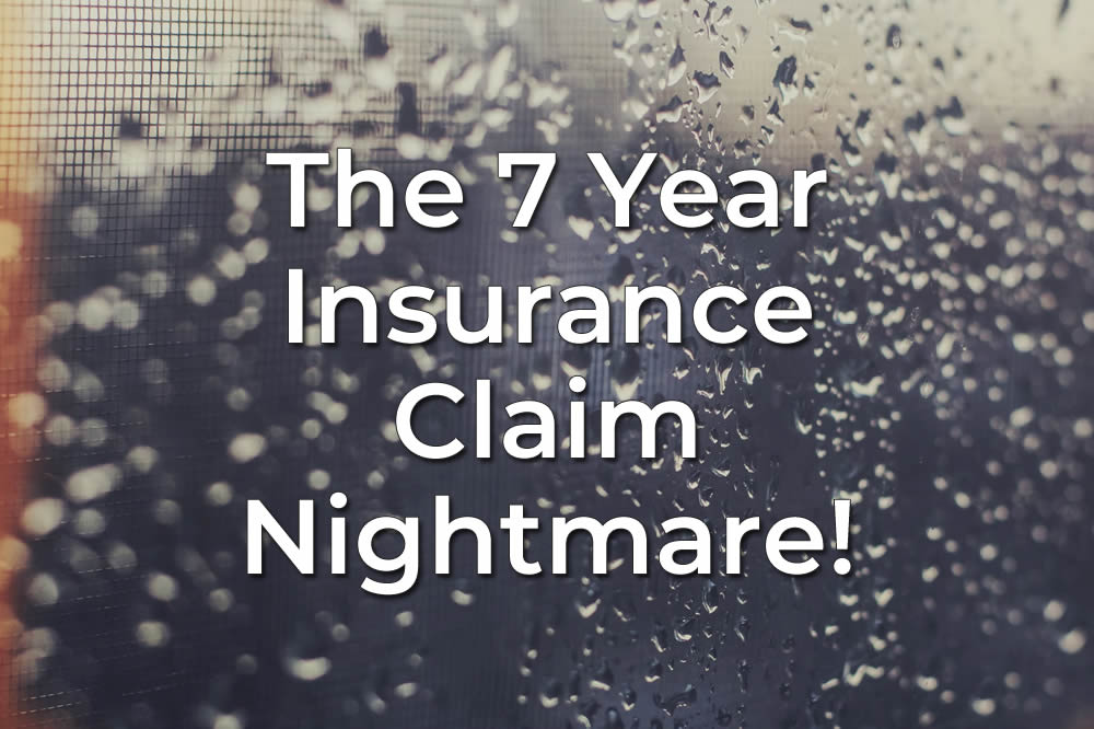 The 7 Year Insurance Claim Nightmare!